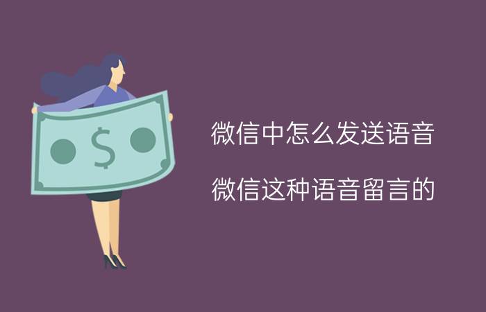 微信中怎么发送语音 微信这种语音留言的，点击可以听的是如何操作如何发送的？